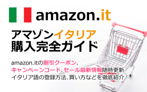 Amazon.it(アマゾンイタリア)の購入方法紹介!割引クーポン&キャンペーンコード&セールの買い方、登録方法・個人輸入買い物Amazon.it(アマゾンイタリア)購入完全ガイド2018
