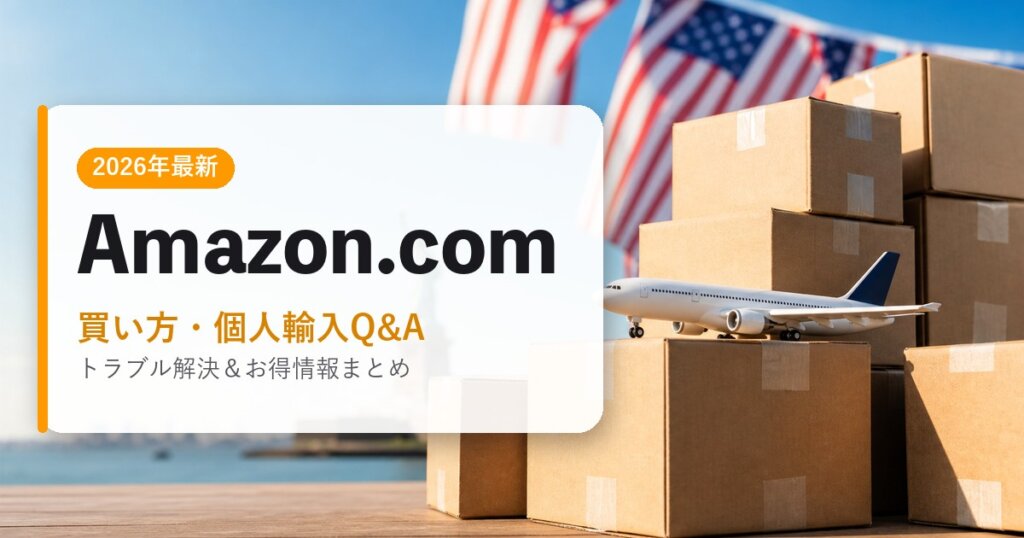 Amazon.com｜買い方・個人輸入Q&A｜海外通販・2026年最新ガイド