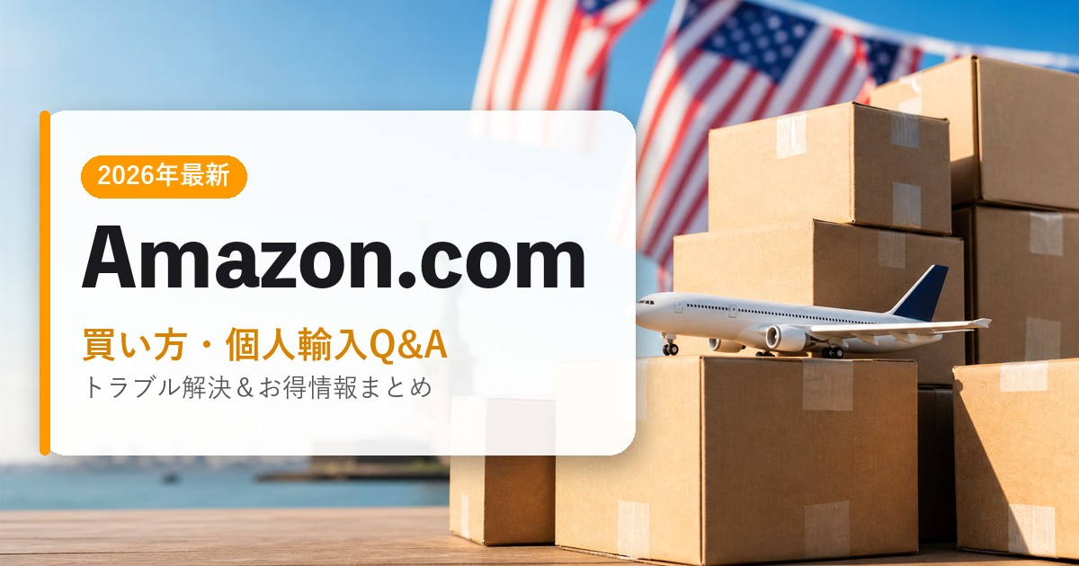 Amazon.com|買い方・個人輸入Q&A|海外通販・2026年最新ガイド